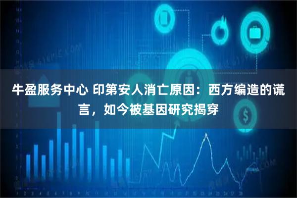 牛盈服务中心 印第安人消亡原因：西方编造的谎言，如今被基因研究揭穿