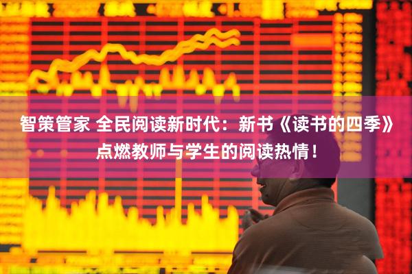 智策管家 全民阅读新时代:新书《读书的四季》点燃教师与学生的阅读热情!