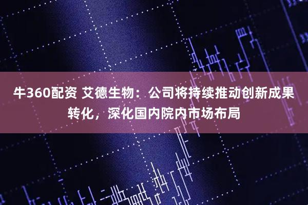 牛360配资 艾德生物：公司将持续推动创新成果转化，深化国内院内市场布局